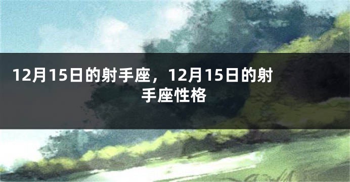 12月15日的射手座，12月15日的射手座性格