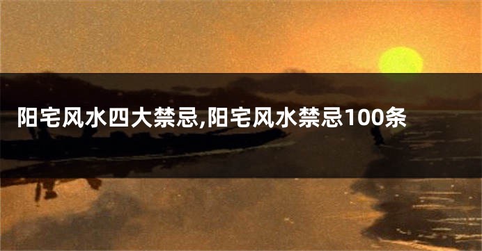阳宅风水四大禁忌,阳宅风水禁忌100条