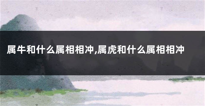 属牛和什么属相相冲,属虎和什么属相相冲