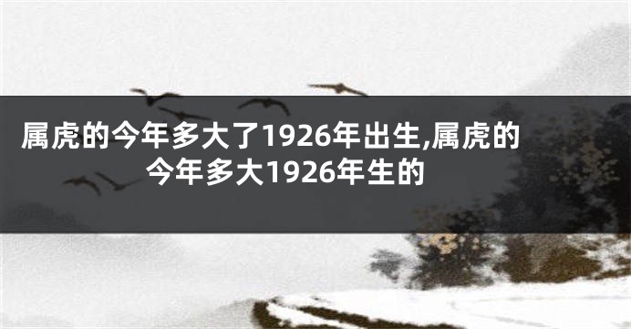 属虎的今年多大了1926年出生,属虎的今年多大1926年生的