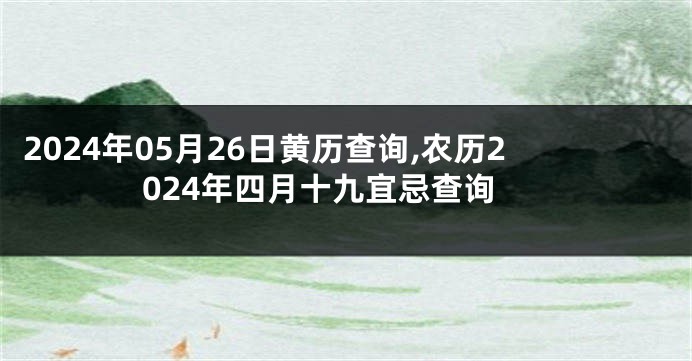 2024年05月26日黄历查询,农历2024年四月十九宜忌查询