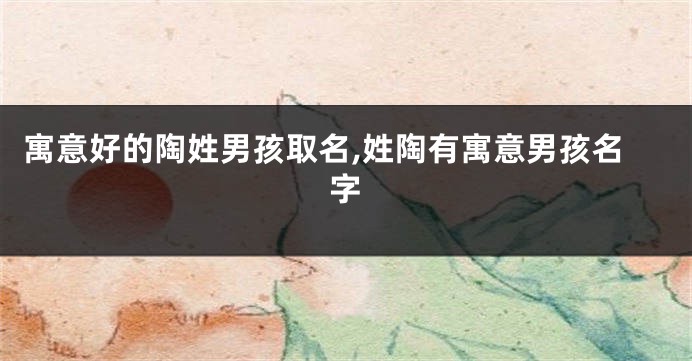 寓意好的陶姓男孩取名,姓陶有寓意男孩名字