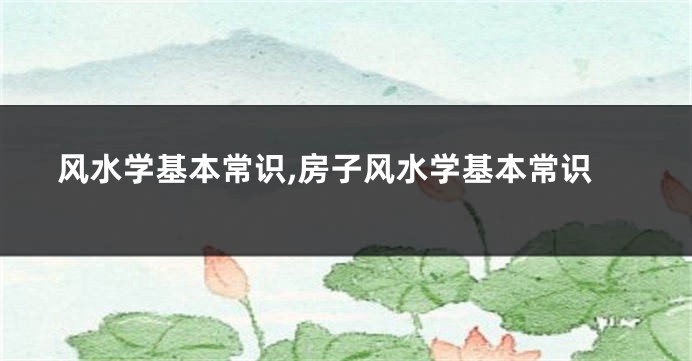 风水学基本常识,房子风水学基本常识