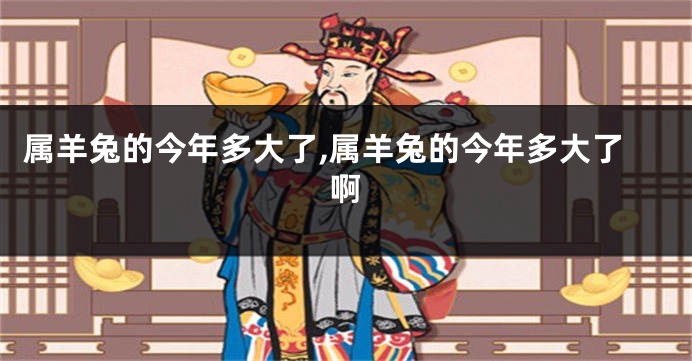 属羊兔的今年多大了,属羊兔的今年多大了啊