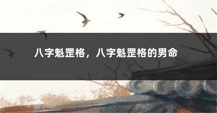 八字魁罡格，八字魁罡格的男命
