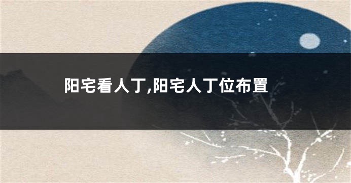 阳宅看人丁,阳宅人丁位布置