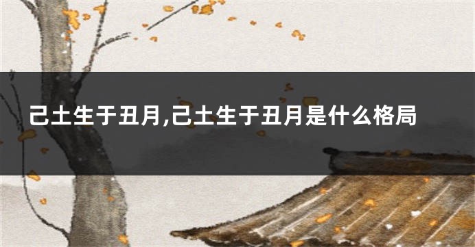 己土生于丑月,己土生于丑月是什么格局