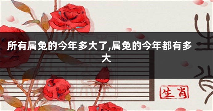 所有属兔的今年多大了,属兔的今年都有多大