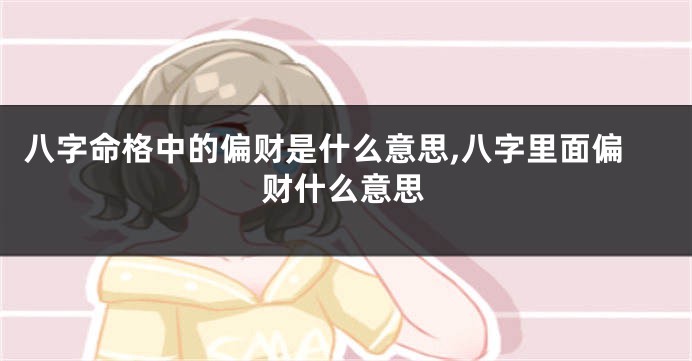 八字命格中的偏财是什么意思,八字里面偏财什么意思