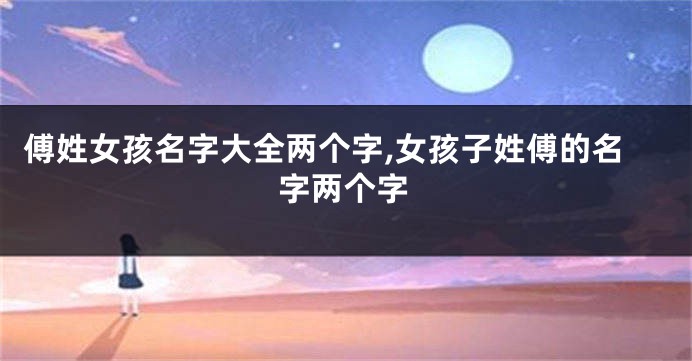 傅姓女孩名字大全两个字,女孩子姓傅的名字两个字