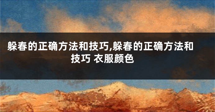 躲春的正确方法和技巧,躲春的正确方法和技巧 衣服颜色