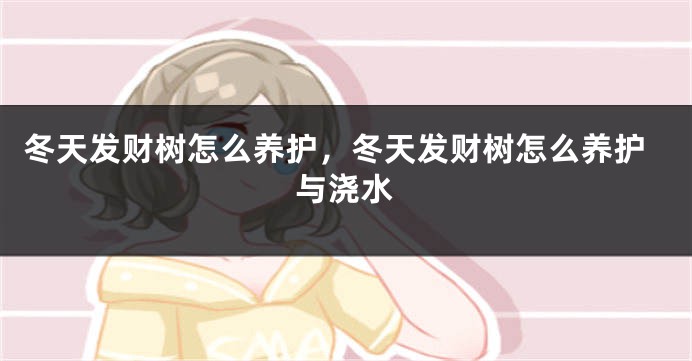 冬天发财树怎么养护，冬天发财树怎么养护与浇水