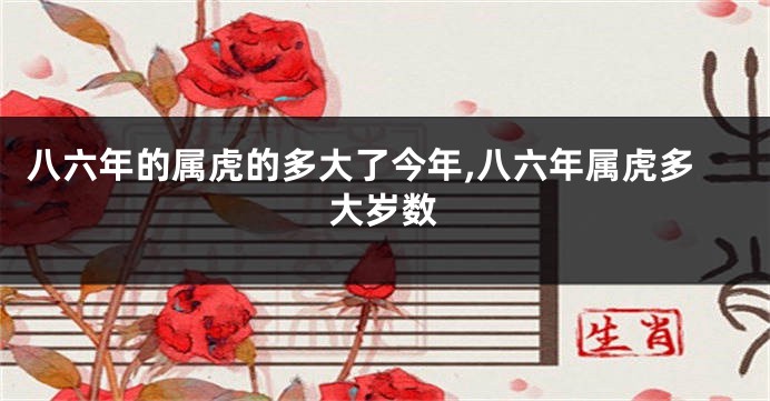 八六年的属虎的多大了今年,八六年属虎多大岁数