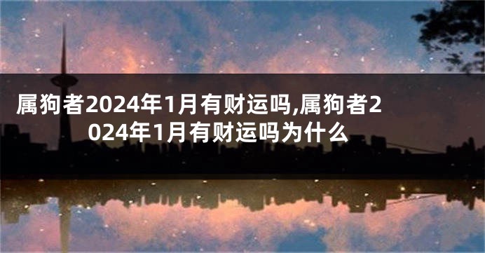 属狗者2024年1月有财运吗,属狗者2024年1月有财运吗为什么