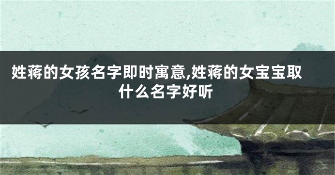 姓蒋的女孩名字即时寓意,姓蒋的女宝宝取什么名字好听