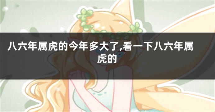 八六年属虎的今年多大了,看一下八六年属虎的