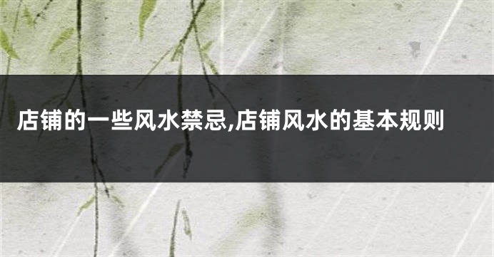 店铺的一些风水禁忌,店铺风水的基本规则