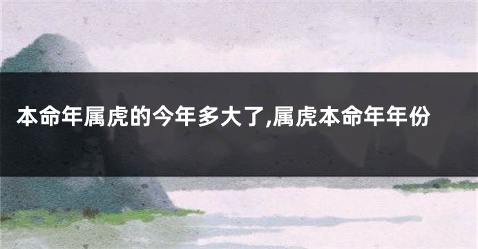 本命年属虎的今年多大了,属虎本命年年份