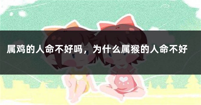 属鸡的人命不好吗，为什么属猴的人命不好