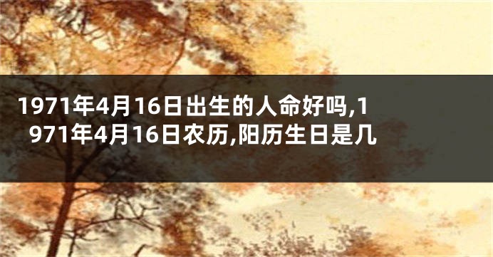 1971年4月16日出生的人命好吗,1971年4月16日农历,阳历生日是几