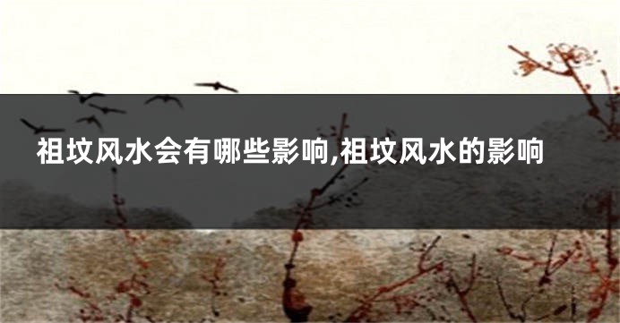 祖坟风水会有哪些影响,祖坟风水的影响