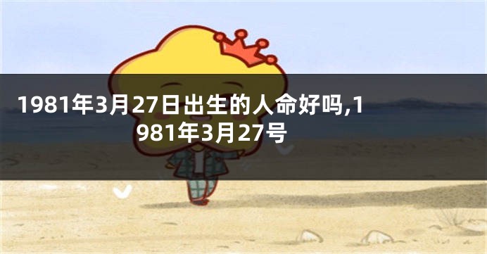 1981年3月27日出生的人命好吗,1981年3月27号