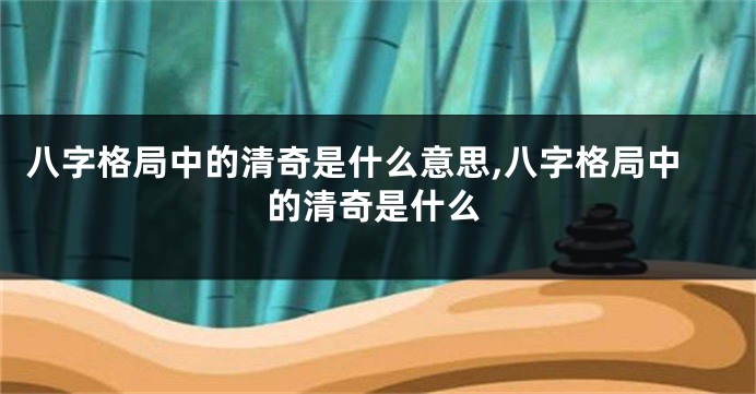 八字格局中的清奇是什么意思,八字格局中的清奇是什么