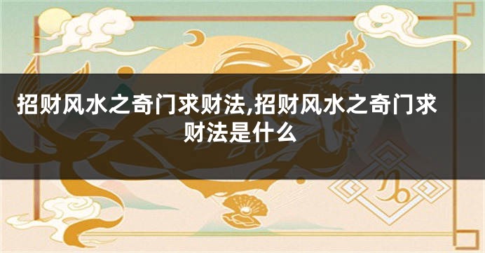 招财风水之奇门求财法,招财风水之奇门求财法是什么