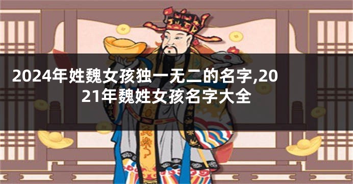 2024年姓魏女孩独一无二的名字,2021年魏姓女孩名字大全