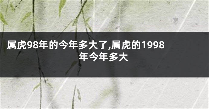 属虎98年的今年多大了,属虎的1998年今年多大