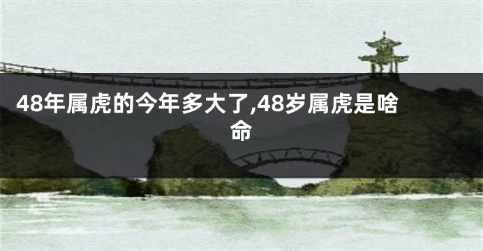 48年属虎的今年多大了,48岁属虎是啥命