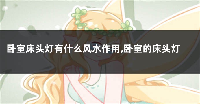 卧室床头灯有什么风水作用,卧室的床头灯