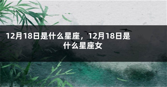 12月18日是什么星座，12月18日是什么星座女