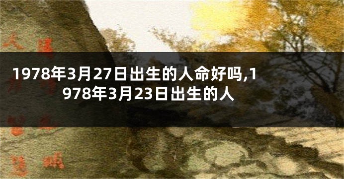 1978年3月27日出生的人命好吗,1978年3月23日出生的人