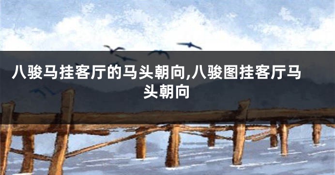 八骏马挂客厅的马头朝向,八骏图挂客厅马头朝向