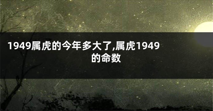 1949属虎的今年多大了,属虎1949的命数