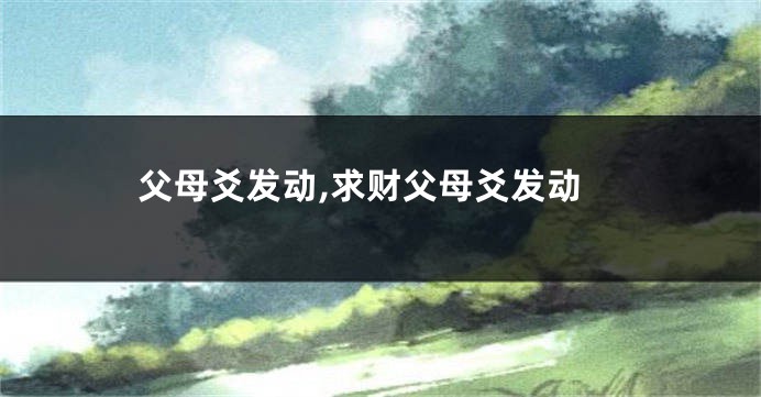父母爻发动,求财父母爻发动