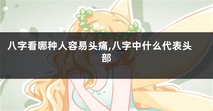 八字看哪种人容易头痛,八字中什么代表头部