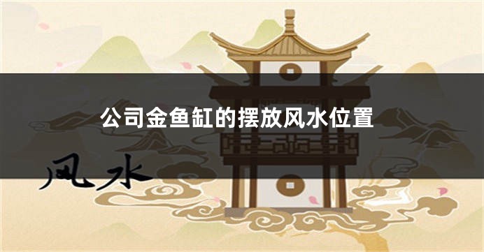 公司金鱼缸的摆放风水位置