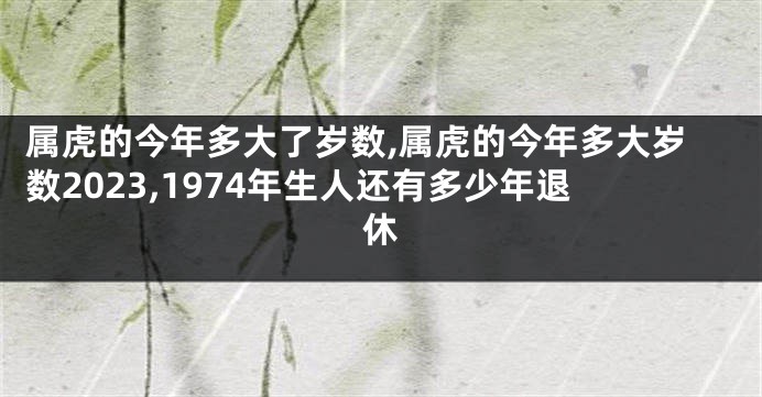属虎的今年多大了岁数,属虎的今年多大岁数2023,1974年生人还有多少年退休