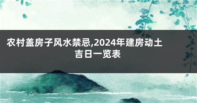 农村盖房子风水禁忌,2024年建房动土吉日一览表