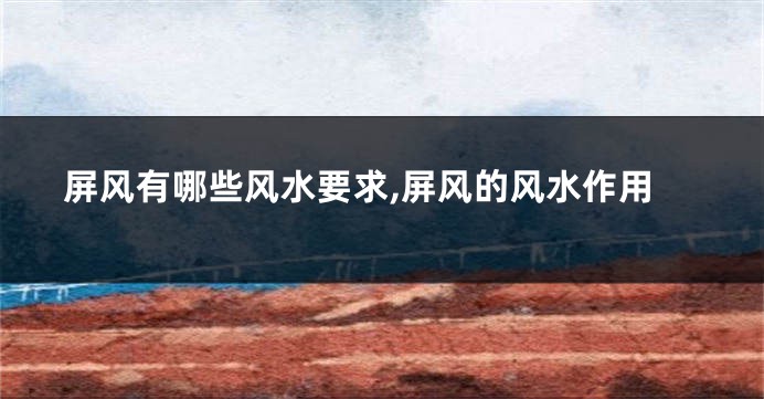 屏风有哪些风水要求,屏风的风水作用