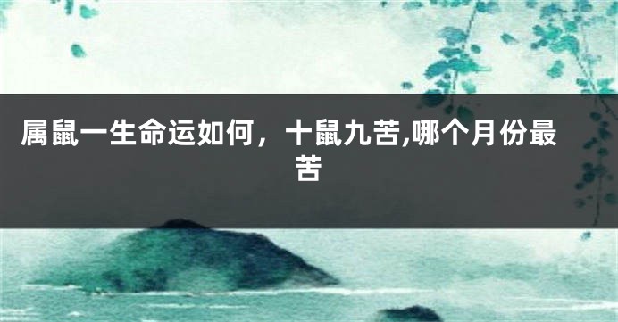 属鼠一生命运如何，十鼠九苦,哪个月份最苦