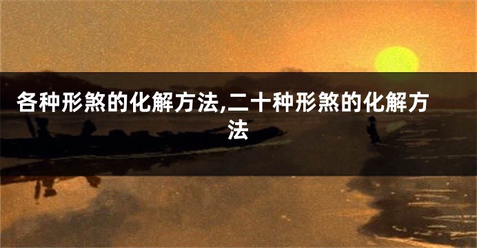 各种形煞的化解方法,二十种形煞的化解方法