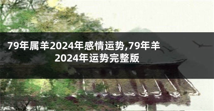 79年属羊2024年感情运势,79年羊2024年运势完整版