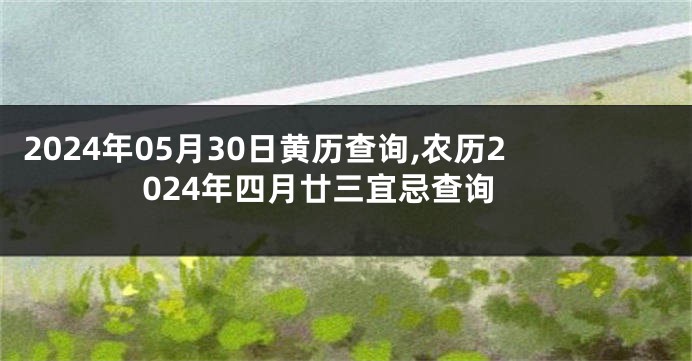 2024年05月30日黄历查询,农历2024年四月廿三宜忌查询