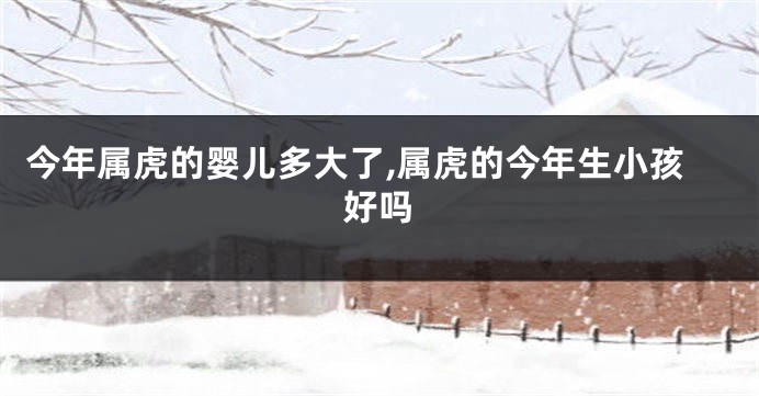 今年属虎的婴儿多大了,属虎的今年生小孩好吗
