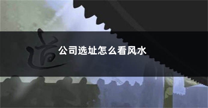 公司选址怎么看风水