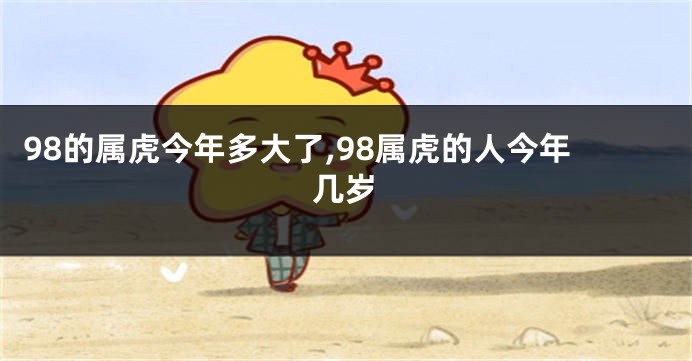 98的属虎今年多大了,98属虎的人今年几岁