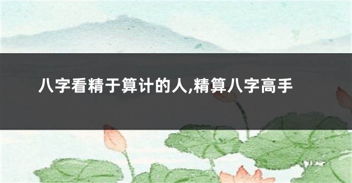 八字看精于算计的人,精算八字高手